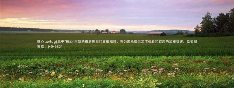 糖心vlog无限次数版：糖心txvlog(基于\