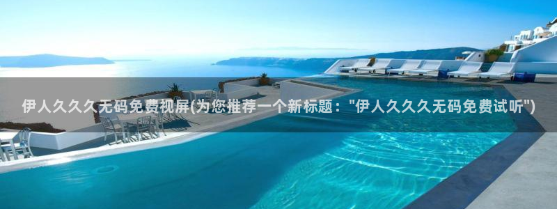 伊人芒果免费视屏：伊人久久久无码免费视屏(为您推荐一个新标题：\