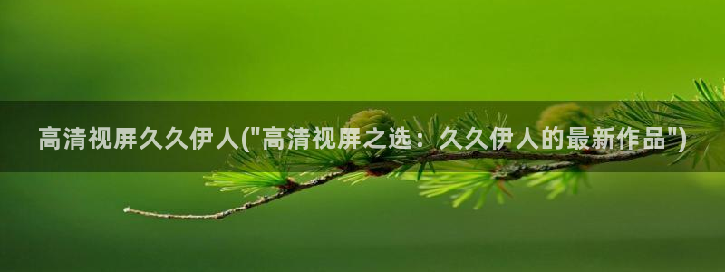 伊人亚瑟久久影院：高清视屏久久伊人(\