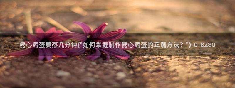 糖心vlog破解板：糖心鸡蛋要蒸几分钟(\