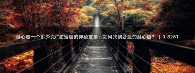 糖心vlog怎么免费看：酥心糖一个多少克(\