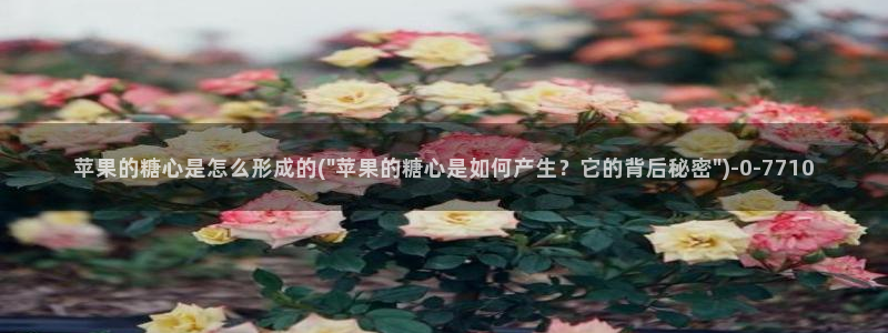 糖心vlog无码：苹果的糖心是怎么形成的(\